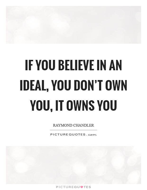 If you believe in an ideal, you don't own you, it owns you Picture Quote #1