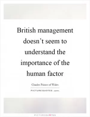 British management doesn’t seem to understand the importance of the human factor Picture Quote #1