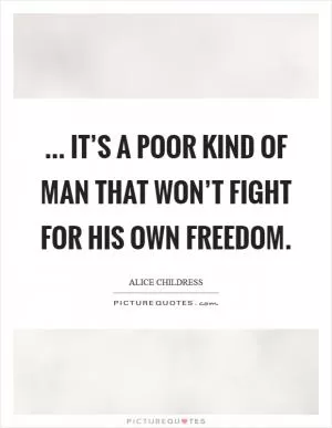 ... It’s a poor kind of man that won’t fight for his own freedom Picture Quote #1
