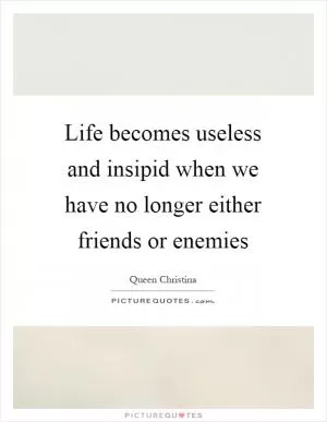 Life becomes useless and insipid when we have no longer either friends or enemies Picture Quote #1