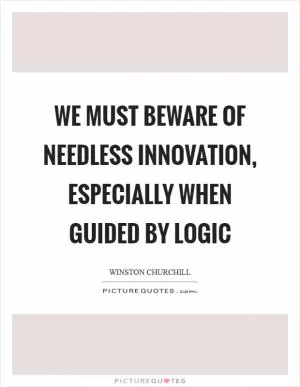 We must beware of needless innovation, especially when guided by logic Picture Quote #1