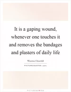 It is a gaping wound, whenever one touches it and removes the bandages and plasters of daily life Picture Quote #1