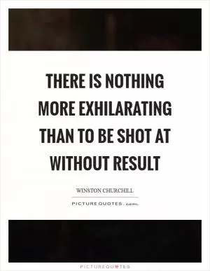 There is nothing more exhilarating than to be shot at without result Picture Quote #1