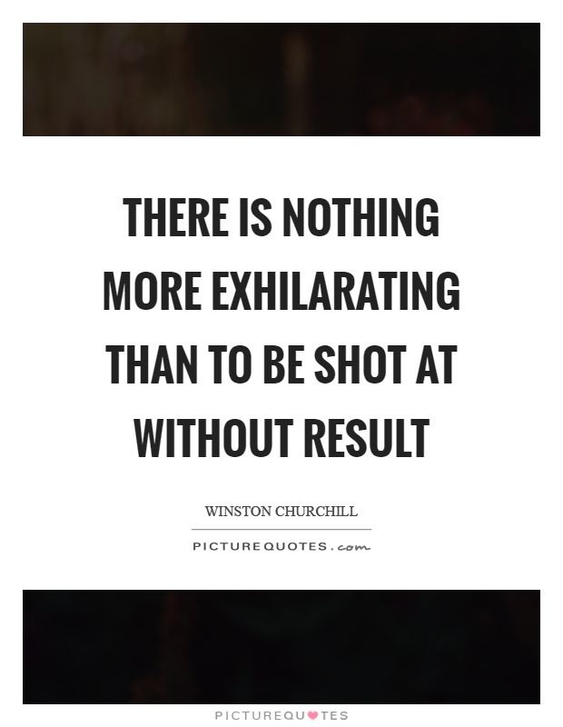 There is nothing more exhilarating than to be shot at without result Picture Quote #1