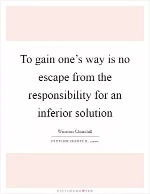 To gain one’s way is no escape from the responsibility for an inferior solution Picture Quote #1