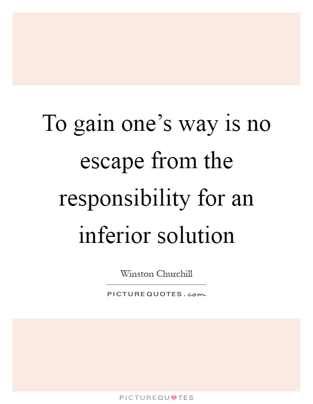 To gain one's way is no escape from the responsibility for an inferior solution Picture Quote #1