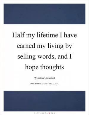 Half my lifetime I have earned my living by selling words, and I hope thoughts Picture Quote #1
