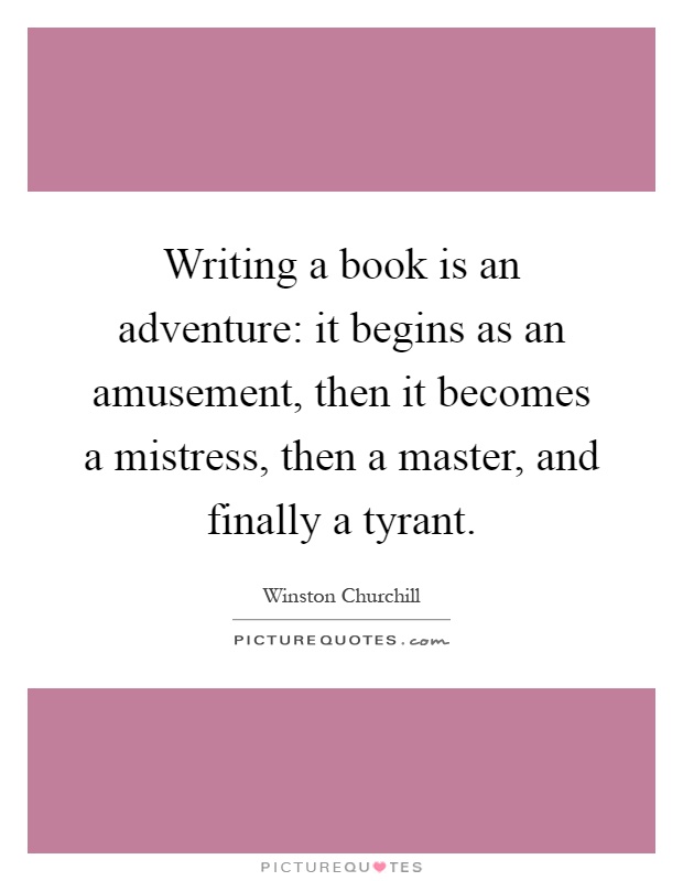 Writing a book is an adventure: it begins as an amusement, then it becomes a mistress, then a master, and finally a tyrant Picture Quote #1