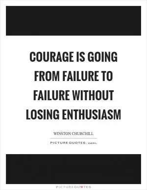 Courage is going from failure to failure without losing enthusiasm Picture Quote #1