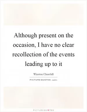 Although present on the occasion, I have no clear recollection of the events leading up to it Picture Quote #1