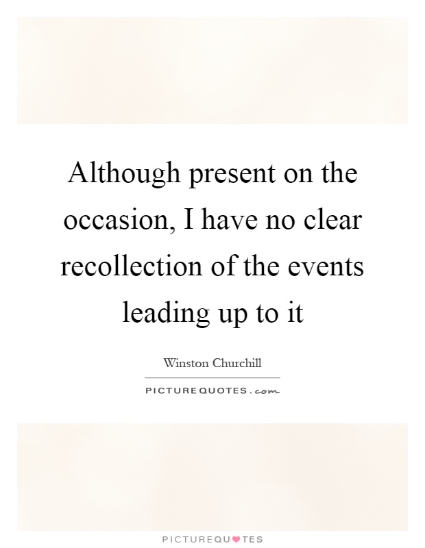 Although present on the occasion, I have no clear recollection of the events leading up to it Picture Quote #1