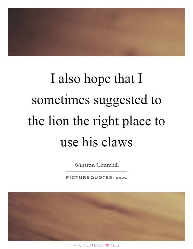I also hope that I sometimes suggested to the lion the right place to use his claws Picture Quote #1