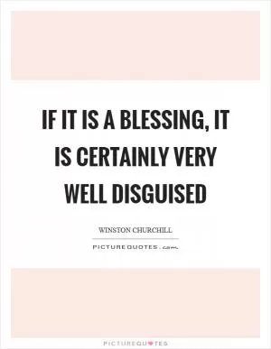 If it is a blessing, it is certainly very well disguised Picture Quote #1