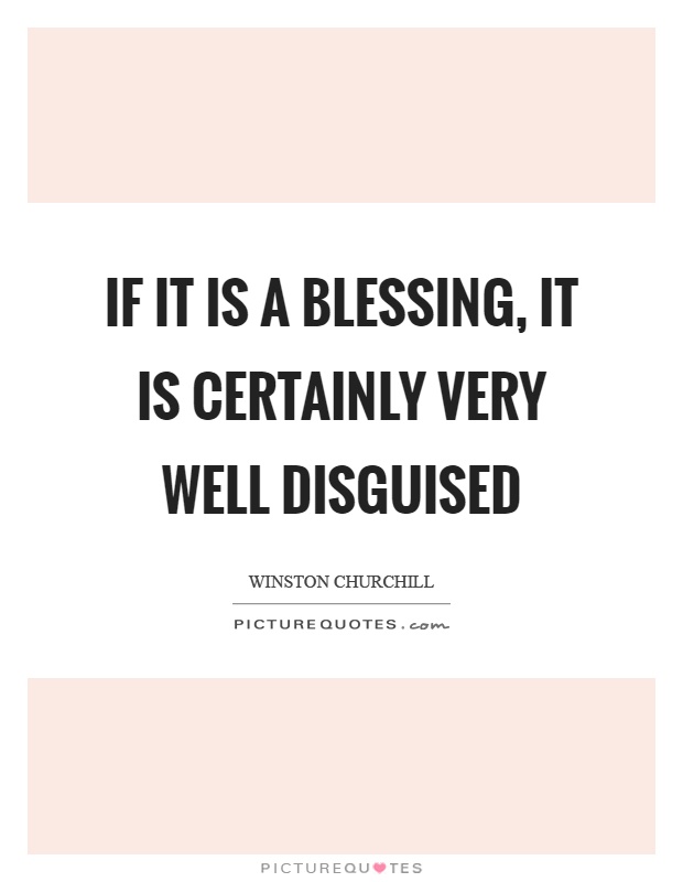 If it is a blessing, it is certainly very well disguised Picture Quote #1