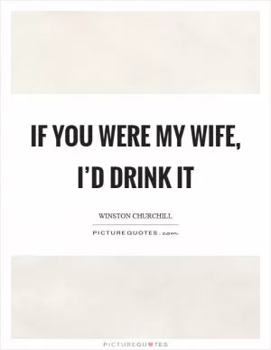 If you were my wife, I’d drink it Picture Quote #1