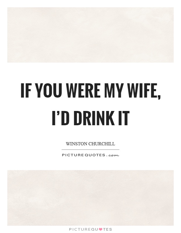 If you were my wife, I'd drink it Picture Quote #1