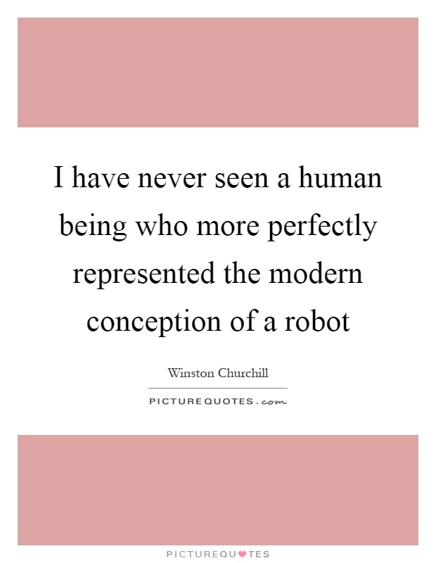 I have never seen a human being who more perfectly represented the modern conception of a robot Picture Quote #1