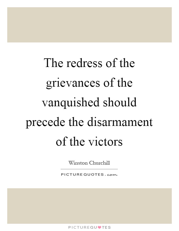 The redress of the grievances of the vanquished should precede the disarmament of the victors Picture Quote #1
