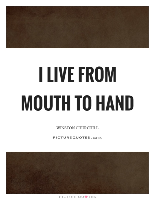 I live from mouth to hand Picture Quote #1