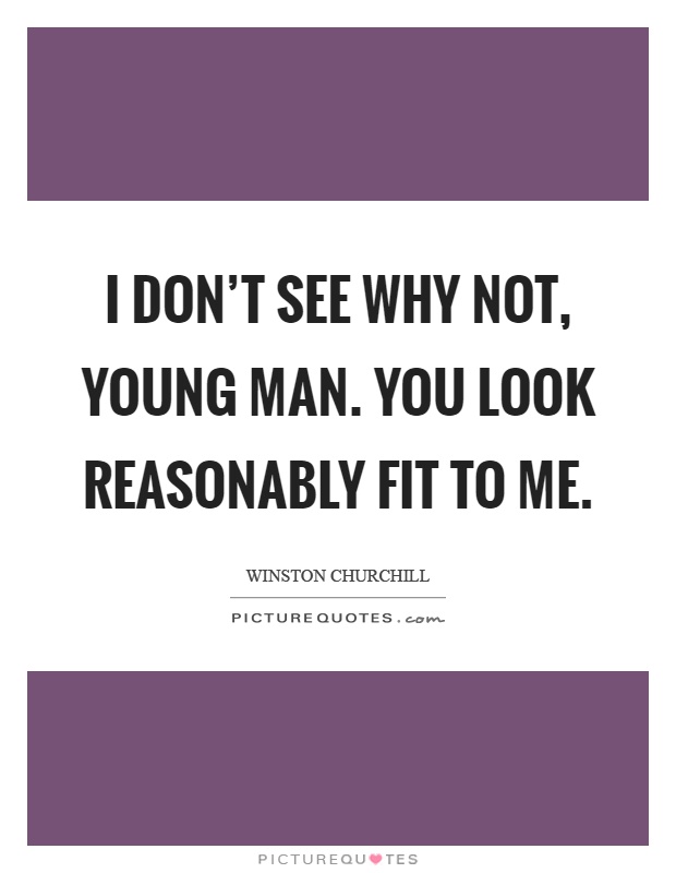 I don't see why not, young man. You look reasonably fit to me Picture Quote #1