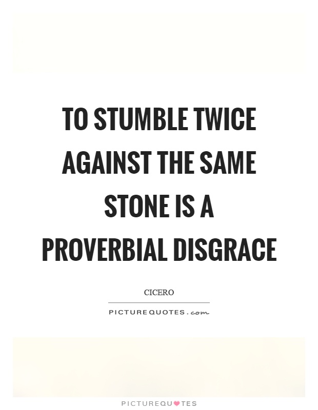 To stumble twice against the same stone is a proverbial disgrace Picture Quote #1