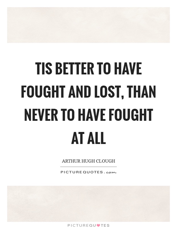 Tis better to have fought and lost, than never to have fought at all Picture Quote #1