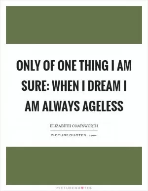 Only of one thing I am sure: when I dream I am always ageless Picture Quote #1