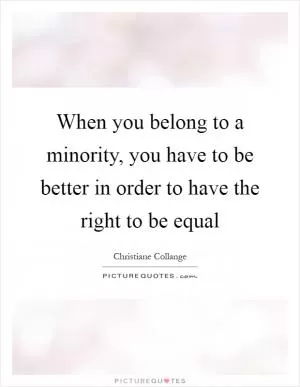 When you belong to a minority, you have to be better in order to have the right to be equal Picture Quote #1