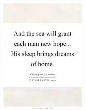And the sea will grant each man new hope... His sleep brings dreams of home Picture Quote #1