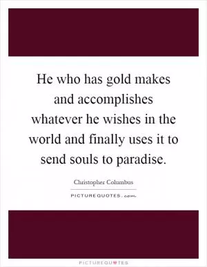 He who has gold makes and accomplishes whatever he wishes in the world and finally uses it to send souls to paradise Picture Quote #1