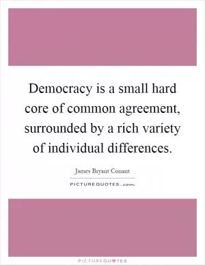 Democracy is a small hard core of common agreement, surrounded by a rich variety of individual differences Picture Quote #1