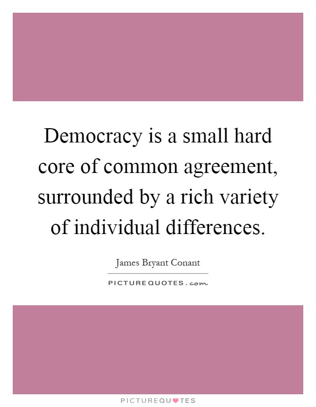 Democracy is a small hard core of common agreement, surrounded by a rich variety of individual differences Picture Quote #1