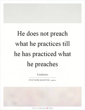 He does not preach what he practices till he has practiced what he preaches Picture Quote #1
