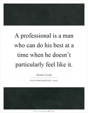 A professional is a man who can do his best at a time when he doesn’t particularly feel like it Picture Quote #1