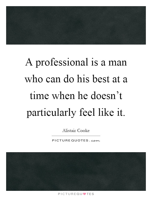 A professional is a man who can do his best at a time when he doesn't particularly feel like it Picture Quote #1