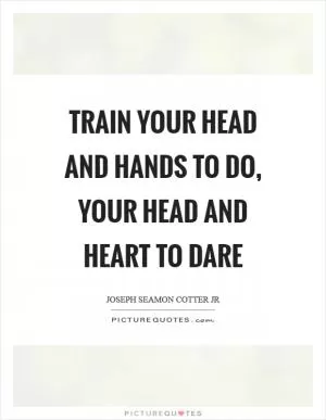 Train your head and hands to do, your head and heart to dare Picture Quote #1