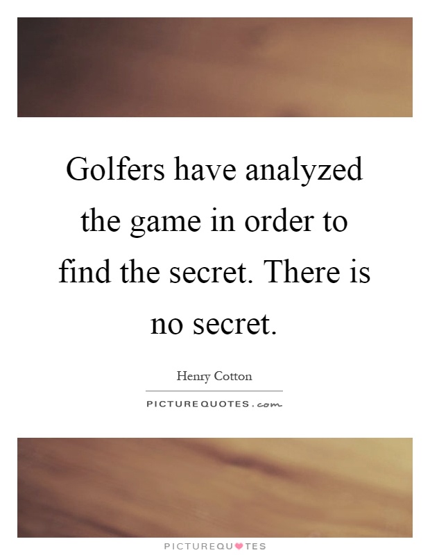 Golfers have analyzed the game in order to find the secret. There is no secret Picture Quote #1