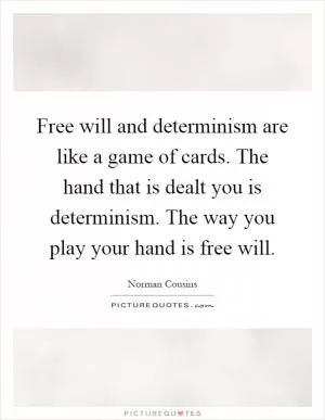 Free will and determinism are like a game of cards. The hand that is dealt you is determinism. The way you play your hand is free will Picture Quote #1
