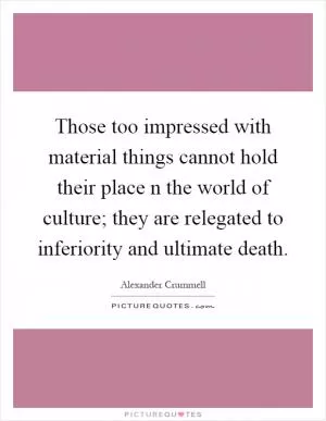 Those too impressed with material things cannot hold their place n the world of culture; they are relegated to inferiority and ultimate death Picture Quote #1