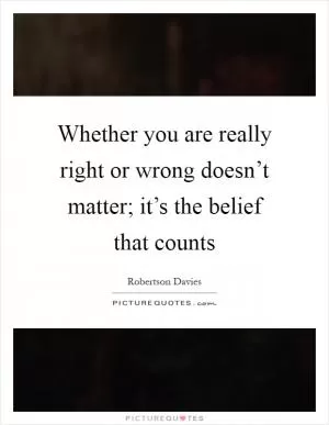 Whether you are really right or wrong doesn’t matter; it’s the belief that counts Picture Quote #1