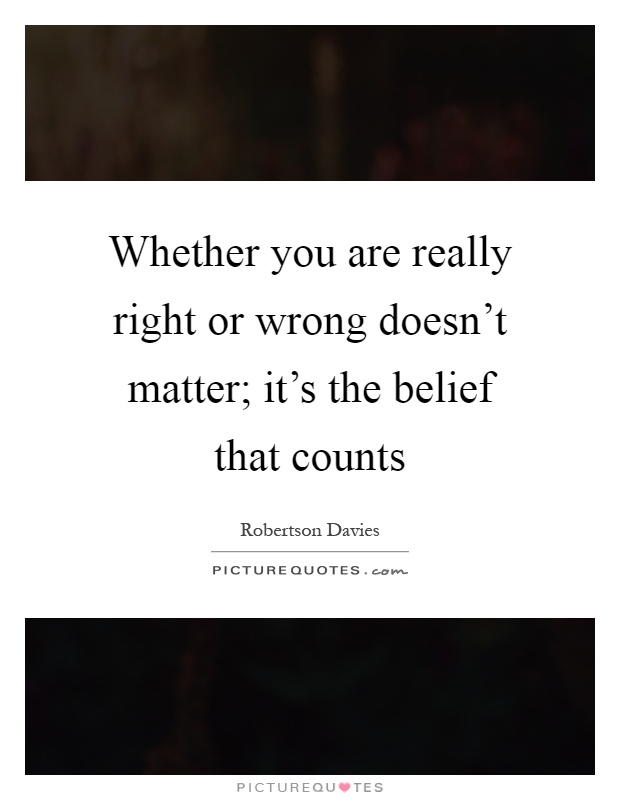Whether you are really right or wrong doesn't matter; it's the belief that counts Picture Quote #1