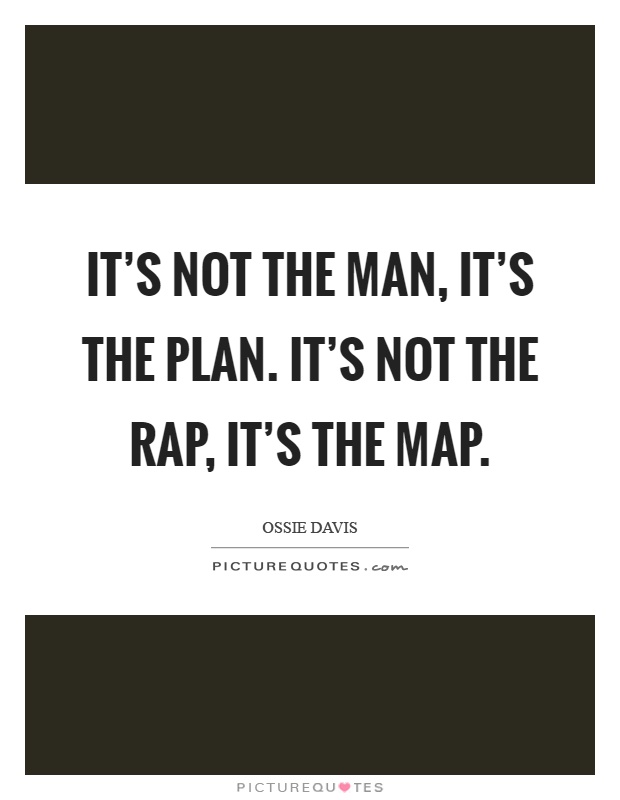 It's not the man, it's the plan. It's not the rap, it's the map Picture Quote #1