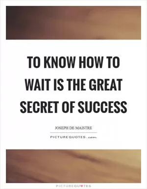 To know how to wait is the great secret of success Picture Quote #1