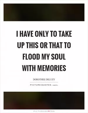 I have only to take up this or that to flood my soul with memories Picture Quote #1