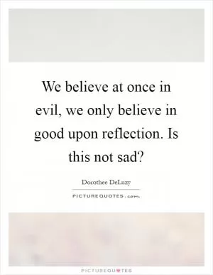 We believe at once in evil, we only believe in good upon reflection. Is this not sad? Picture Quote #1