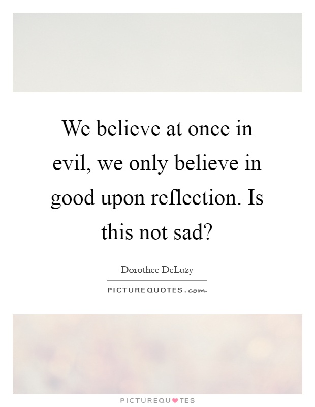 We believe at once in evil, we only believe in good upon reflection. Is this not sad? Picture Quote #1