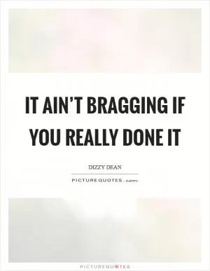It ain’t bragging if you really done it Picture Quote #1