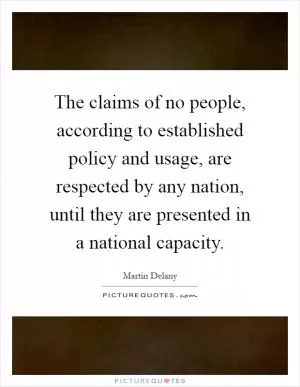 The claims of no people, according to established policy and usage, are respected by any nation, until they are presented in a national capacity Picture Quote #1