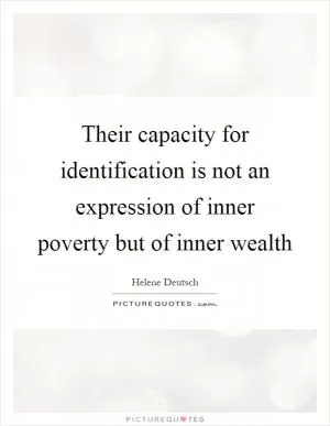 Their capacity for identification is not an expression of inner poverty but of inner wealth Picture Quote #1