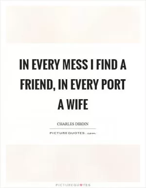 In every mess I find a friend, in every port a wife Picture Quote #1